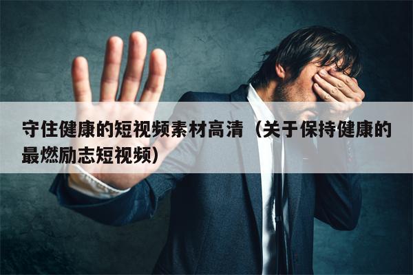 守住健康的短视频素材高清（关于保持健康的最燃励志短视频）