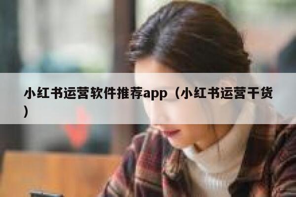 小红书运营软件推荐app（小红书运营干货）