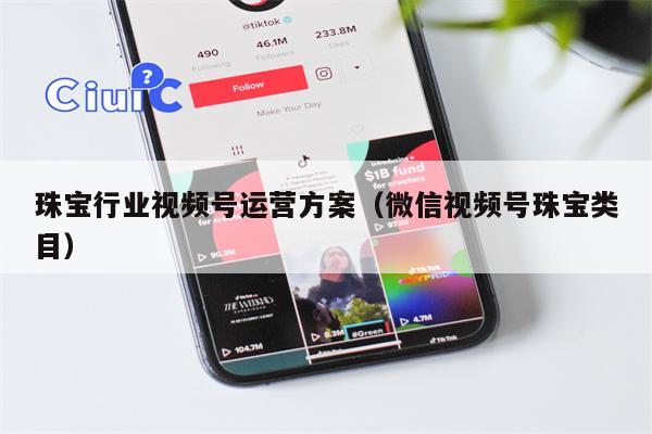 珠宝行业视频号运营方案（微信视频号珠宝类目）