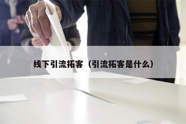 线下引流拓客（引流拓客是什么）