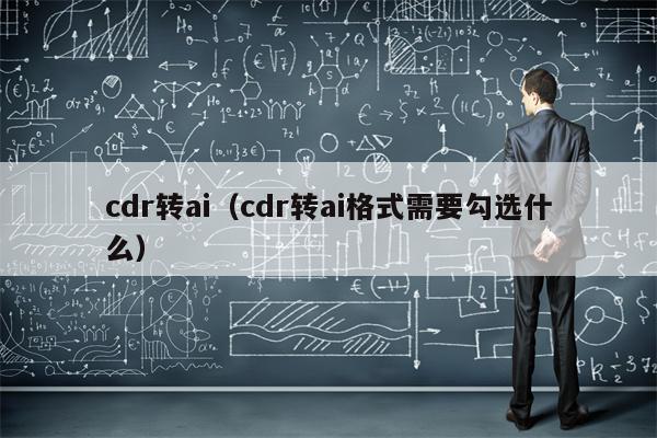 cdr转ai（cdr转ai格式需要勾选什么）