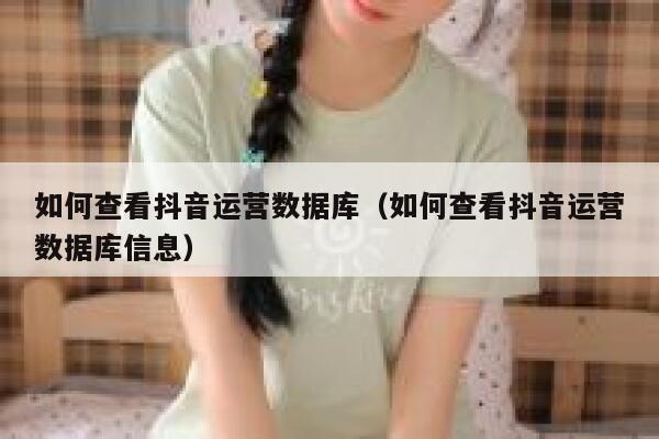 如何查看抖音运营数据库（如何查看抖音运营数据库信息）