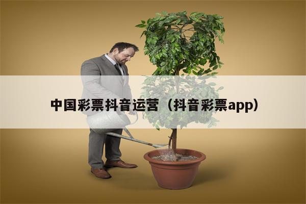 中国彩票抖音运营（抖音彩票app）