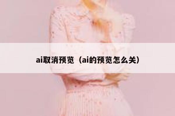 ai取消预览（ai的预览怎么关）