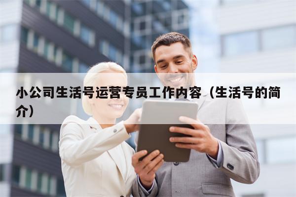 小公司生活号运营专员工作内容（生活号的简介）