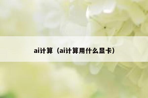 ai计算（ai计算用什么显卡）