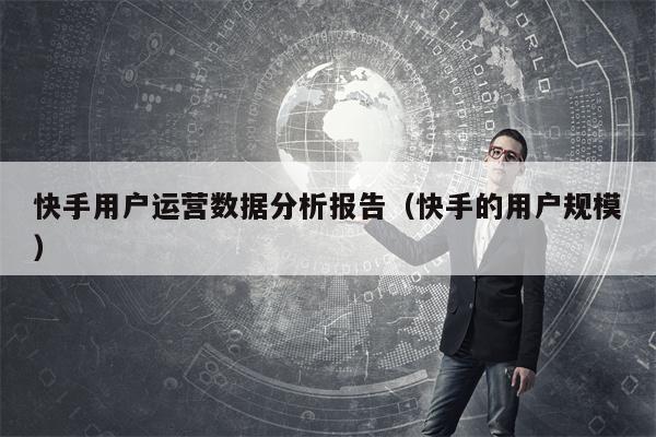 快手用户运营数据分析报告（快手的用户规模）