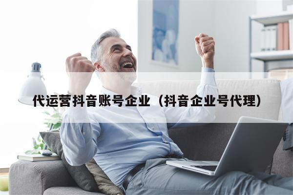 代运营抖音账号企业（抖音企业号代理）