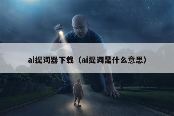 ai提词器下载（ai提词是什么意思）