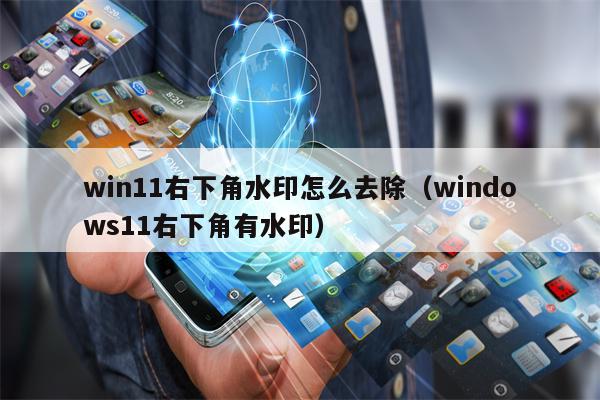 win11右下角水印怎么去除（windows11右下角有水印）