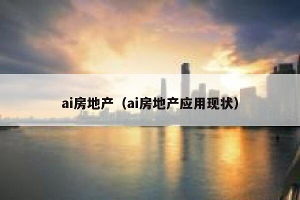 ai房地产（ai房地产应用现状）