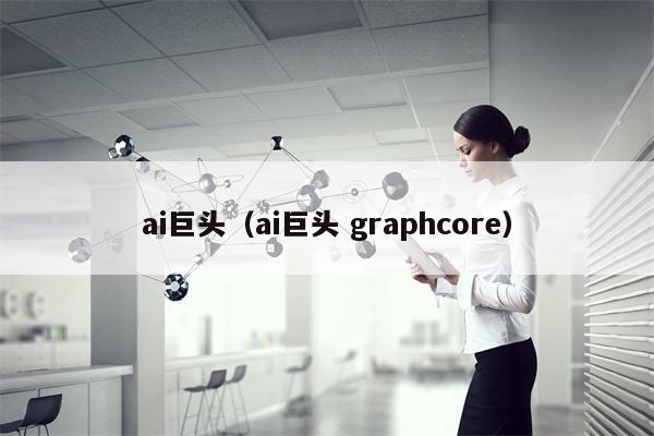 ai巨头（ai巨头 graphcore）