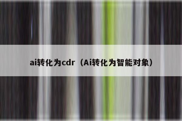 ai转化为cdr（Ai转化为智能对象）