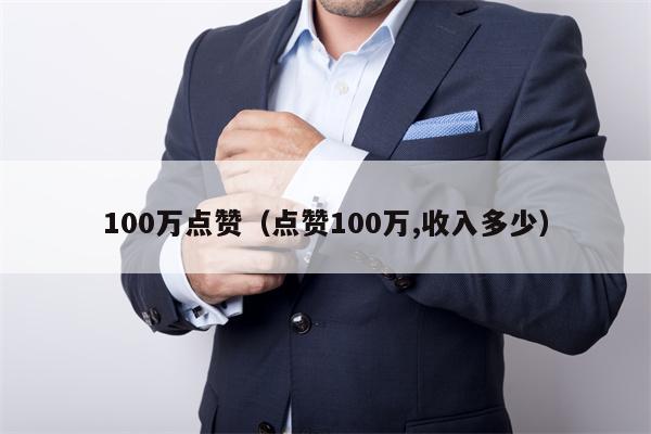 100万点赞（点赞100万,收入多少）