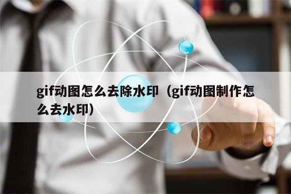 gif动图怎么去除水印（gif动图制作怎么去水印）