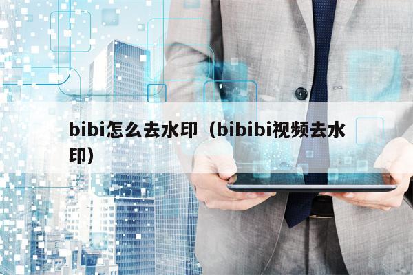 bibi怎么去水印（bibibi视频去水印）