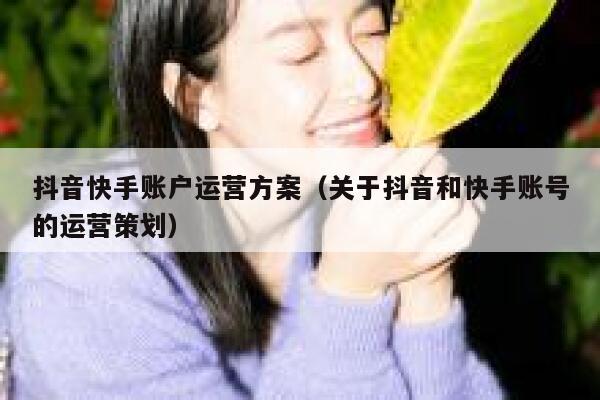 抖音快手账户运营方案（关于抖音和快手账号的运营策划）