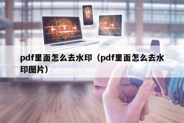 pdf里面怎么去水印（pdf里面怎么去水印图片）