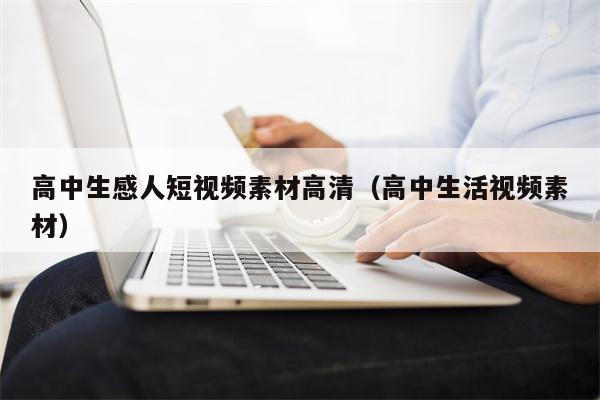 高中生感人短视频素材高清（高中生活视频素材）