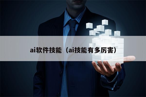 ai软件技能（ai技能有多厉害）