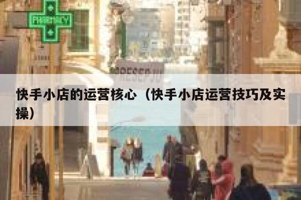 快手小店的运营核心（快手小店运营技巧及实操）