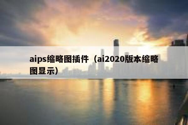 aips缩略图插件（ai2020版本缩略图显示）