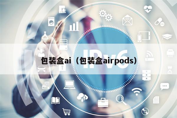 包装盒ai（包装盒airpods）