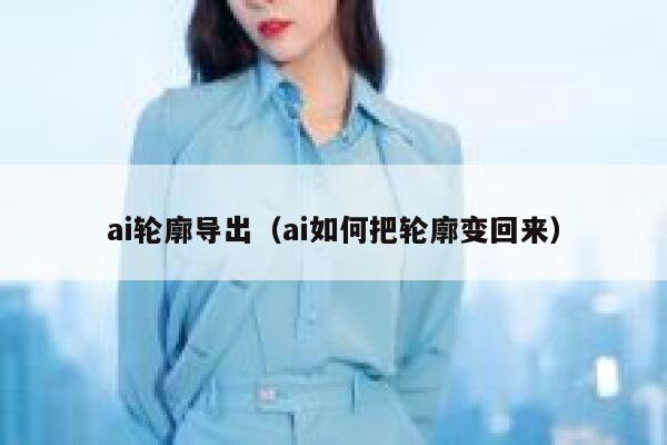 ai轮廓导出（ai如何把轮廓变回来）