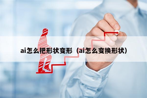 ai怎么把形状变形（ai怎么变换形状）