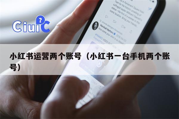 小红书运营两个账号（小红书一台手机两个账号）