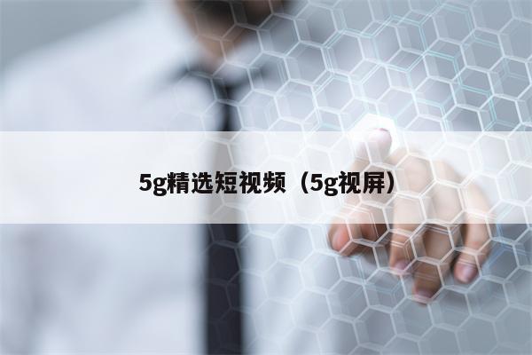 5g精选短视频（5g视屏）