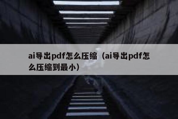 ai导出pdf怎么压缩（ai导出pdf怎么压缩到最小）