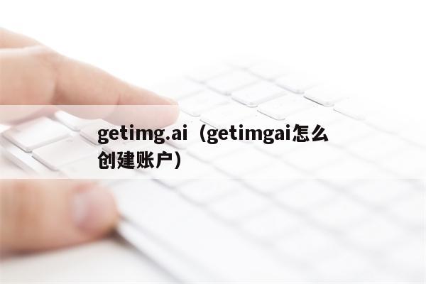 getimg.ai（getimgai怎么创建账户）