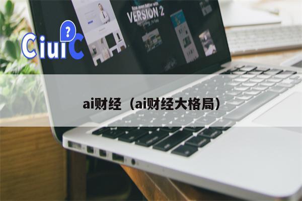 ai财经（ai财经大格局）