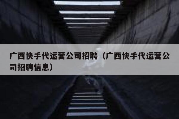 广西快手代运营公司招聘（广西快手代运营公司招聘信息）