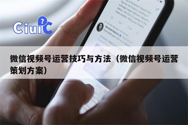 微信视频号运营技巧与方法（微信视频号运营策划方案）