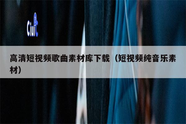 高清短视频歌曲素材库下载（短视频纯音乐素材）