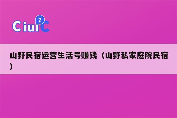 山野民宿运营生活号赚钱（山野私家庭院民宿）