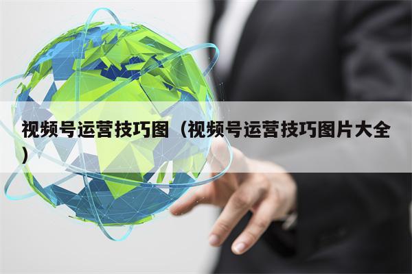 视频号运营技巧图（视频号运营技巧图片大全）