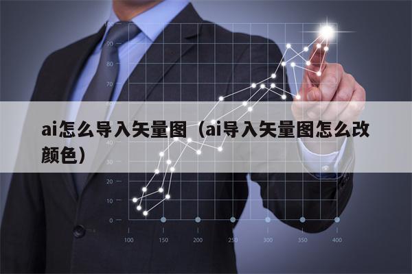 ai怎么导入矢量图（ai导入矢量图怎么改颜色）