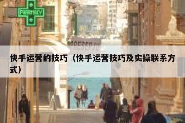 快手运营的技巧（快手运营技巧及实操联系方式）