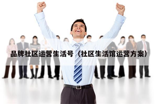 品牌社区运营生活号（社区生活馆运营方案）