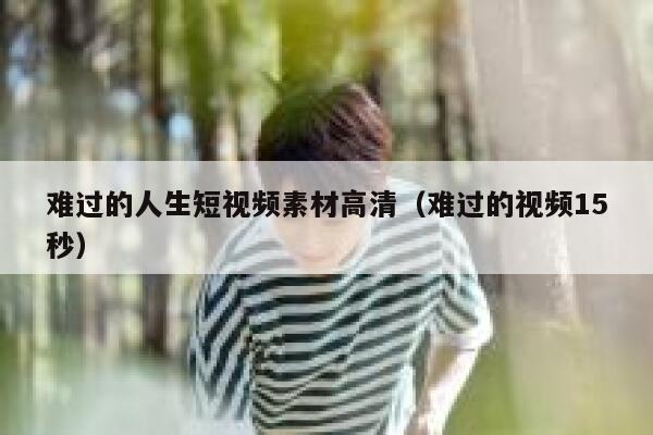 难过的人生短视频素材高清（难过的视频15秒）