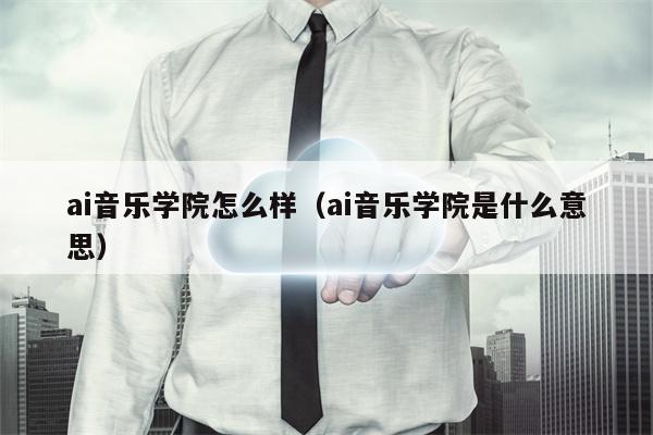 ai音乐学院怎么样（ai音乐学院是什么意思）