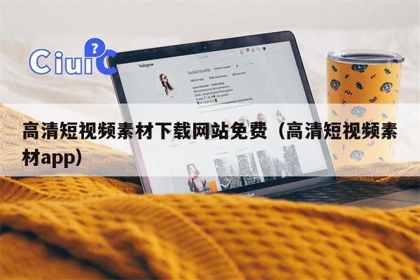 高清短视频素材下载网站免费（高清短视频素材app）