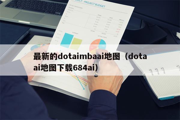 最新的dotaimbaai地图（dotaai地图下载684ai）