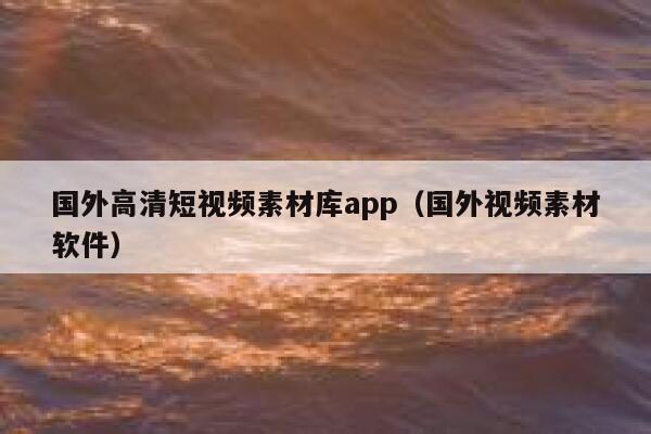 国外高清短视频素材库app（国外视频素材软件）