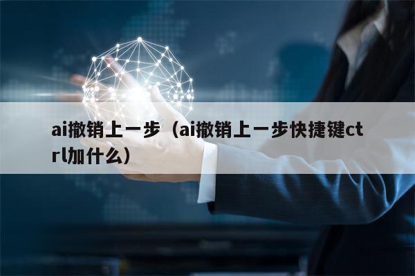 ai撤销上一步（ai撤销上一步快捷键ctrl加什么）