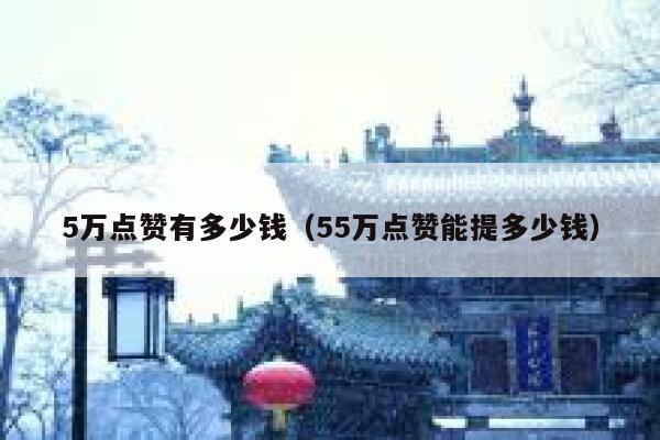 5万点赞有多少钱（55万点赞能提多少钱）