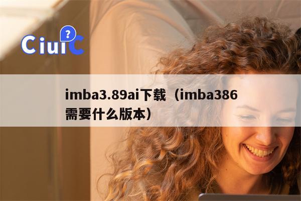 imba3.89ai下载（imba386需要什么版本）